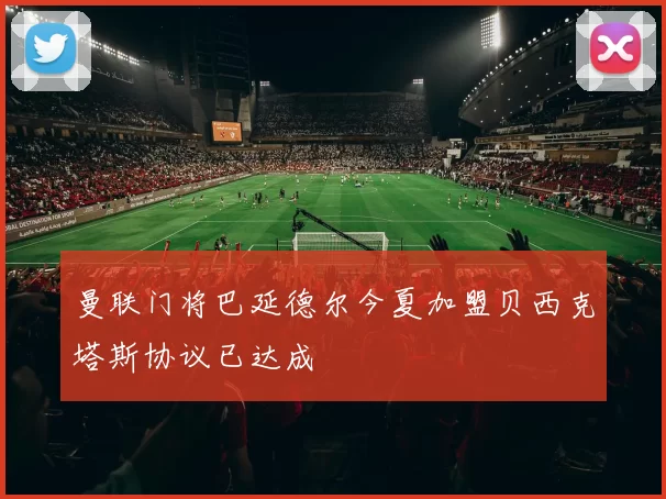 曼联门将巴延德尔今夏加盟贝西克塔斯协议已达成