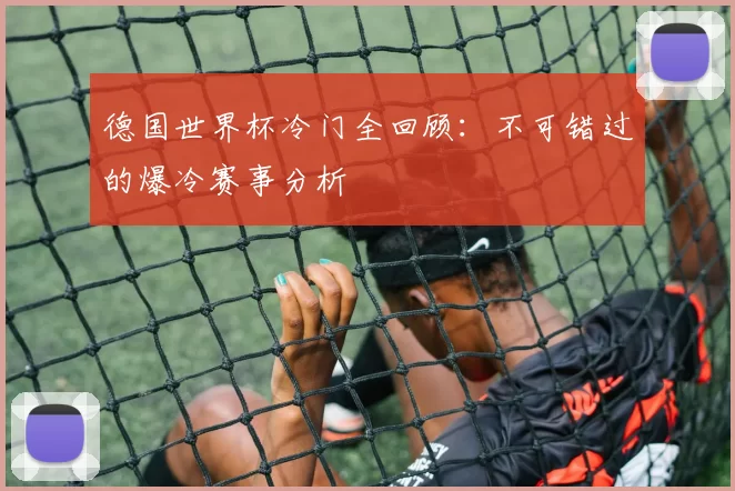 德国世界杯冷门全回顾:不可错过的爆冷赛事分析