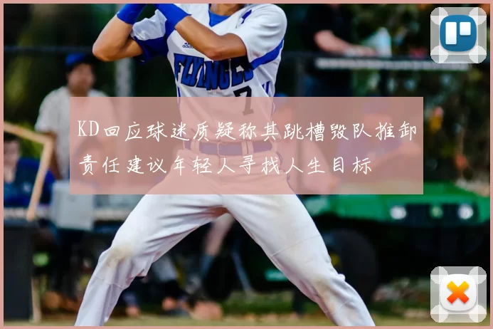 KD回应球迷质疑称其跳槽毁队推卸责任建议年轻人寻找人生目标