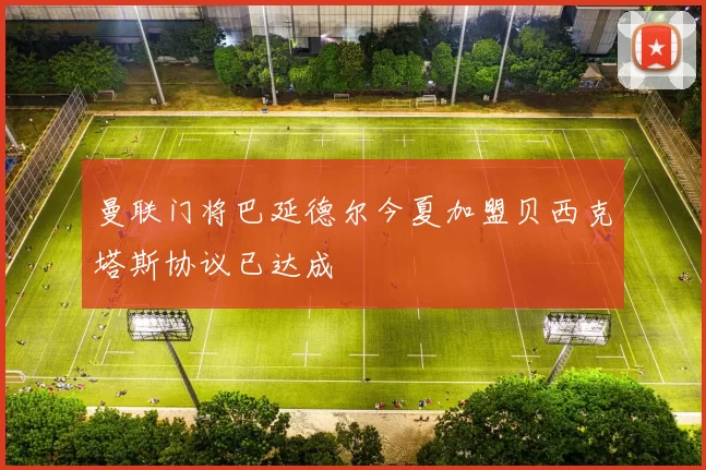 曼联门将巴延德尔今夏加盟贝西克塔斯协议已达成