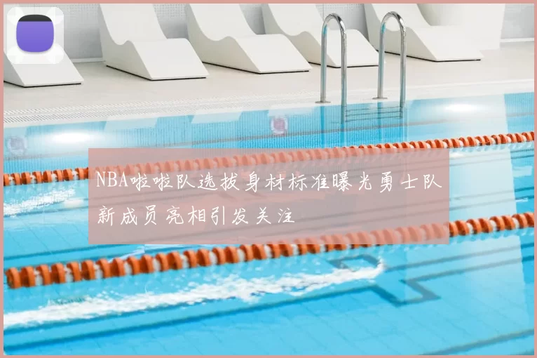 NBA啦啦队选拔身材标准曝光勇士队新成员亮相引发关注