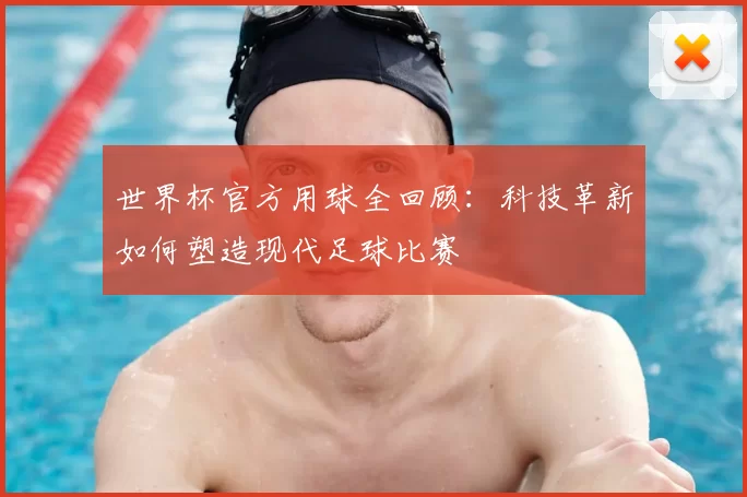 世界杯官方用球全回顾：科技革新如何塑造现代足球比赛