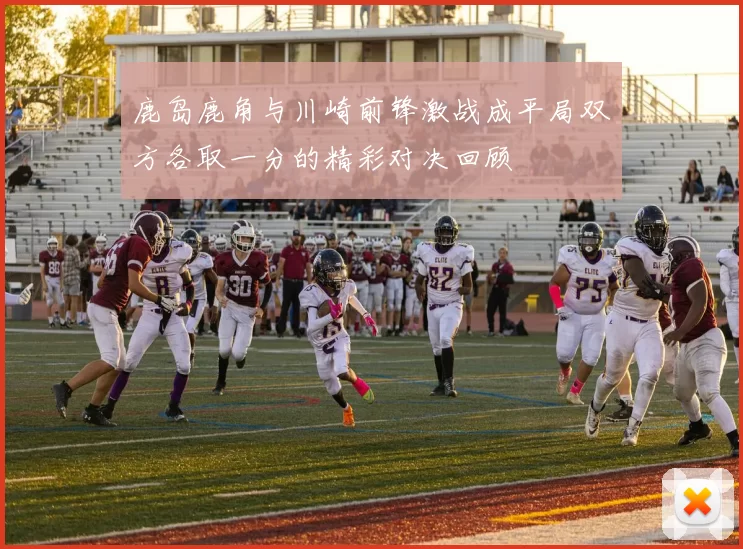 鹿岛鹿角与川崎前锋激战成平局双方各取一分的精彩对决回顾