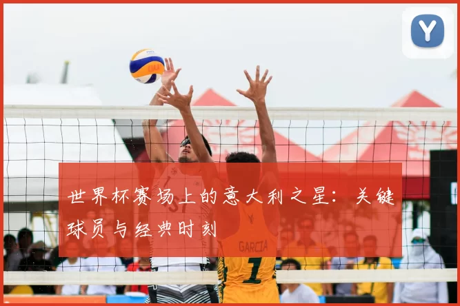 世界杯赛场上的意大利之星:关键球员与经典时刻