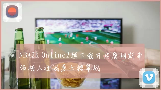 NBA2K Online2预下载开启詹姆斯率领湖人迎战勇士揭幕战