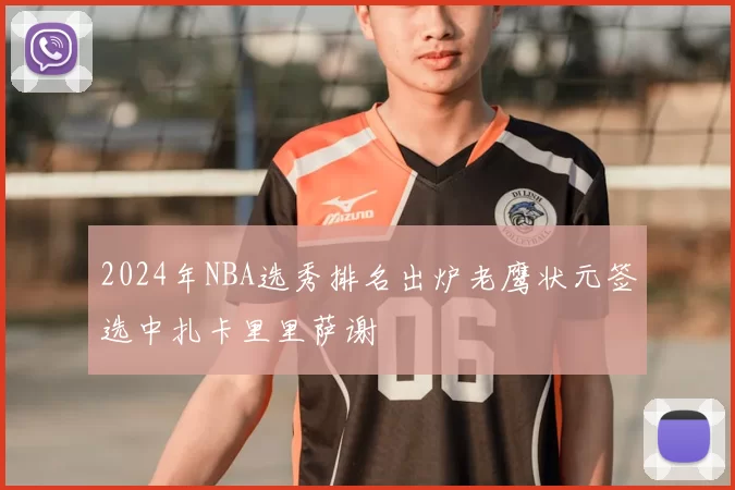 2024年NBA选秀排名出炉老鹰状元签选中扎卡里里萨谢
