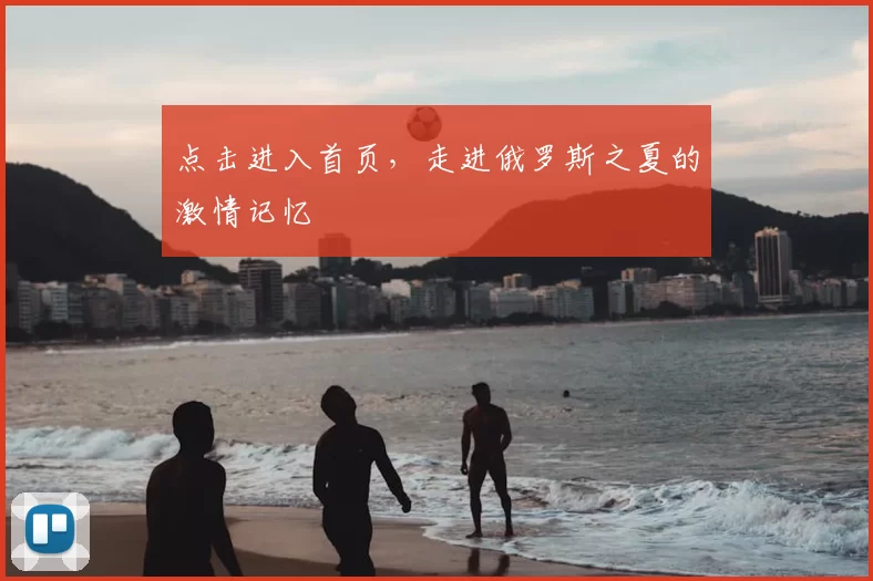 点击进入首页,走进俄罗斯之夏的激情记忆