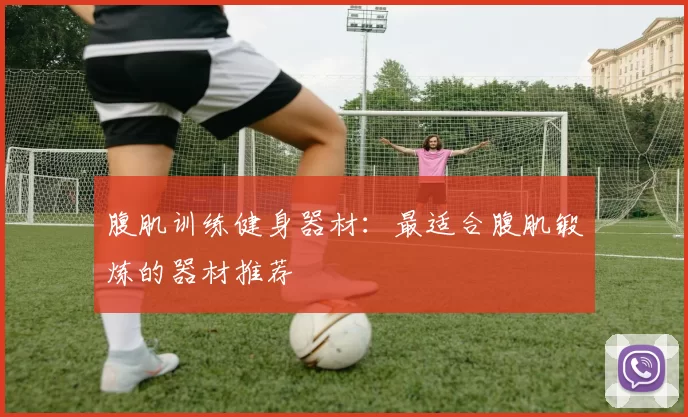 腹肌训练健身器材：最适合腹肌锻炼的器材推荐