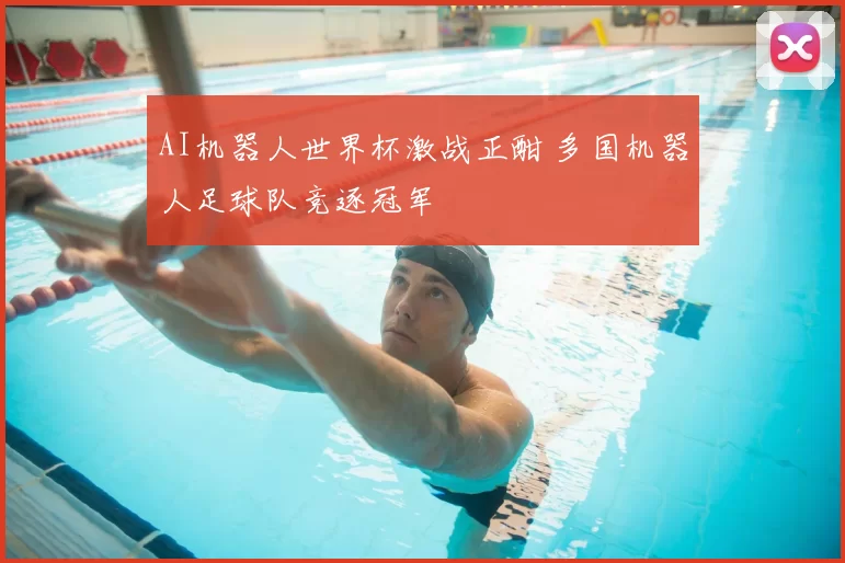 AI机器人世界杯激战正酣 多国机器人足球队竞逐冠军
