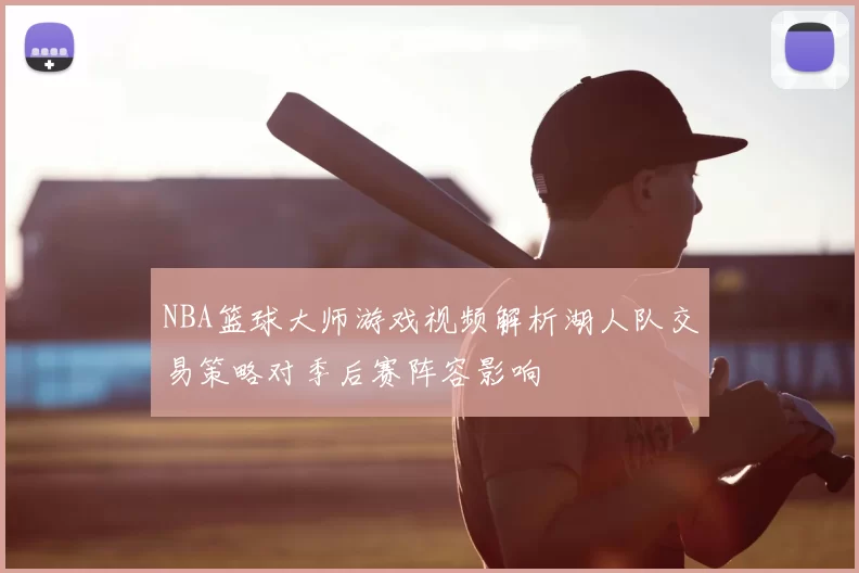 NBA篮球大师游戏视频解析湖人队交易策略对季后赛阵容影响