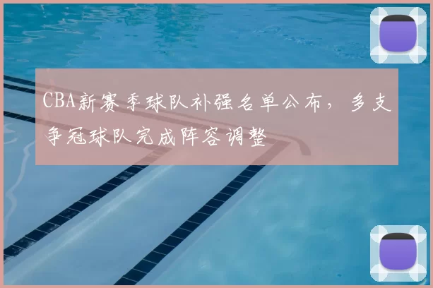 CBA新赛季球队补强名单公布，多支争冠球队完成阵容调整