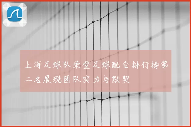 上海足球队荣登足球配合排行榜第二名展现团队实力与默契