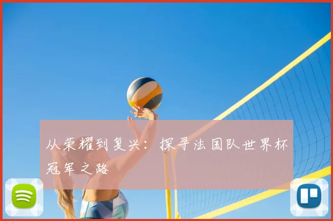 从荣耀到复兴:探寻法国队世界杯冠军之路
