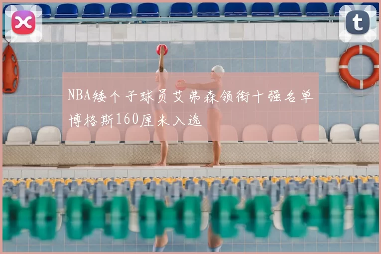 NBA矮个子球员艾弗森领衔十强名单博格斯160厘米入选