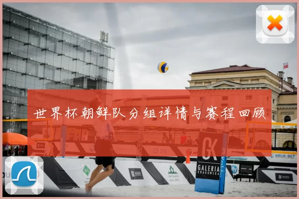 世界杯朝鲜队分组详情与赛程回顾