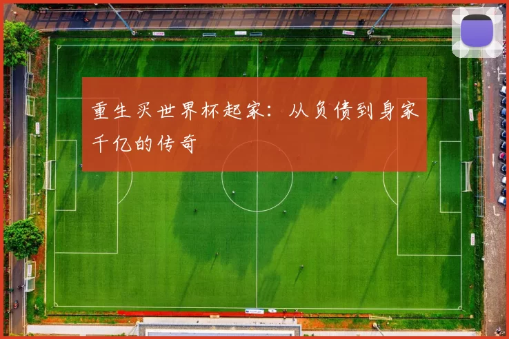 重生买世界杯起家:从负债到身家千亿的传奇