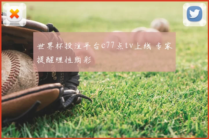 世界杯投注平台c77点tv上线 专家提醒理性购彩