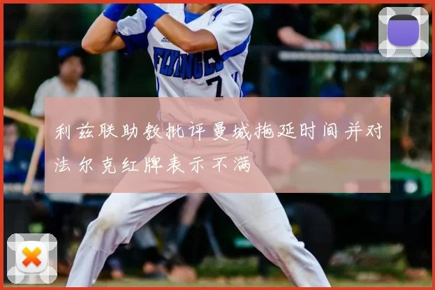 利兹联助教批评曼城拖延时间并对法尔克红牌表示不满