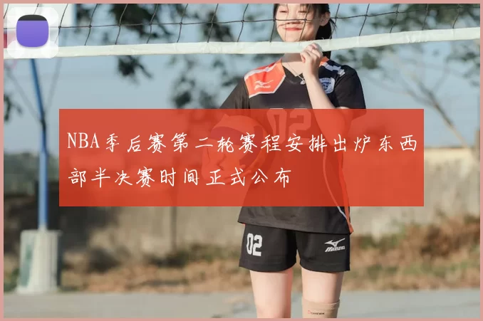 NBA季后赛第二轮赛程安排出炉东西部半决赛时间正式公布