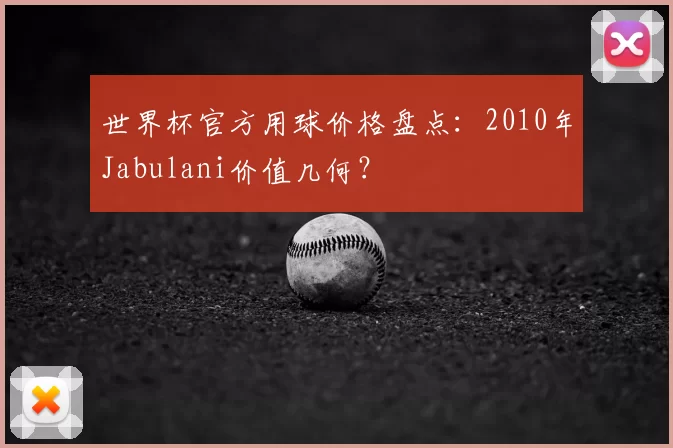 世界杯官方用球价格盘点:2010年Jabulani价值几何?