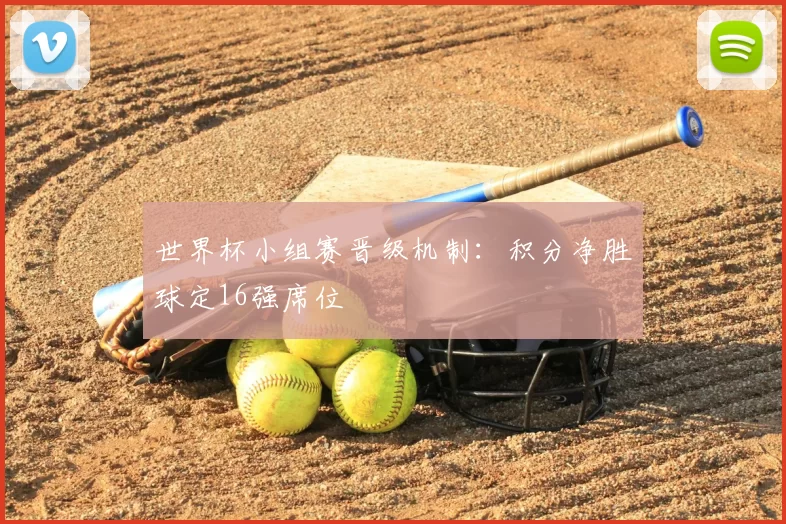 世界杯小组赛晋级机制:积分净胜球定16强席位
