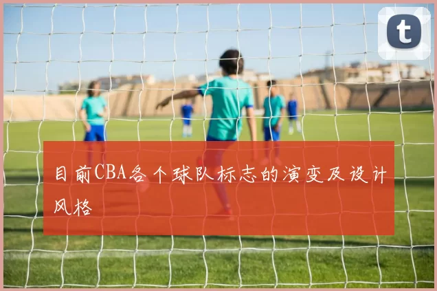 目前CBA各个球队标志的演变及设计风格