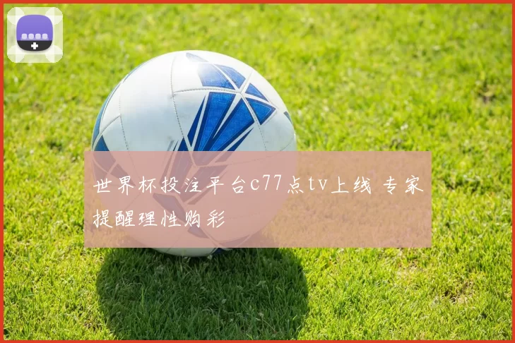 世界杯投注平台c77点tv上线 专家提醒理性购彩