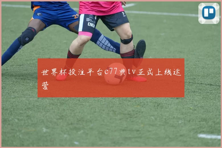 世界杯投注平台c77典tv正式上线运营