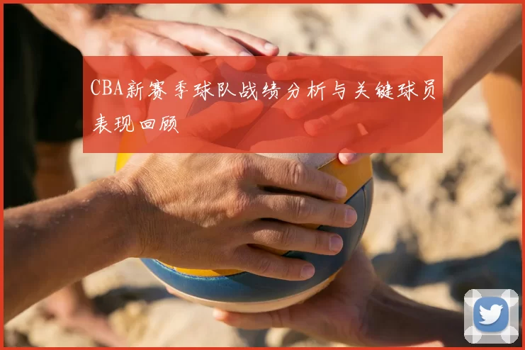 CBA新赛季球队战绩分析与关键球员表现回顾
