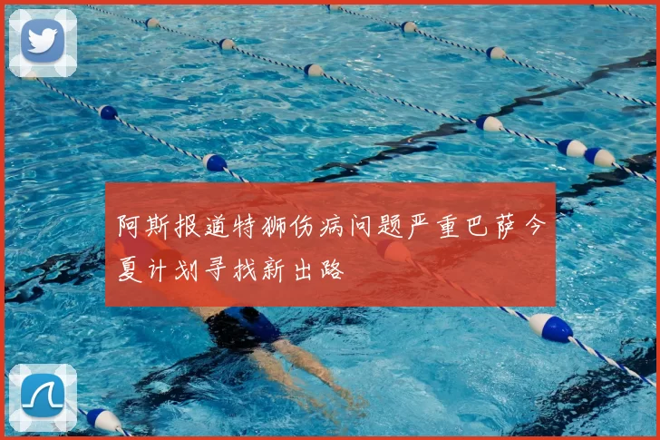 阿斯报道特狮伤病问题严重巴萨今夏计划寻找新出路
