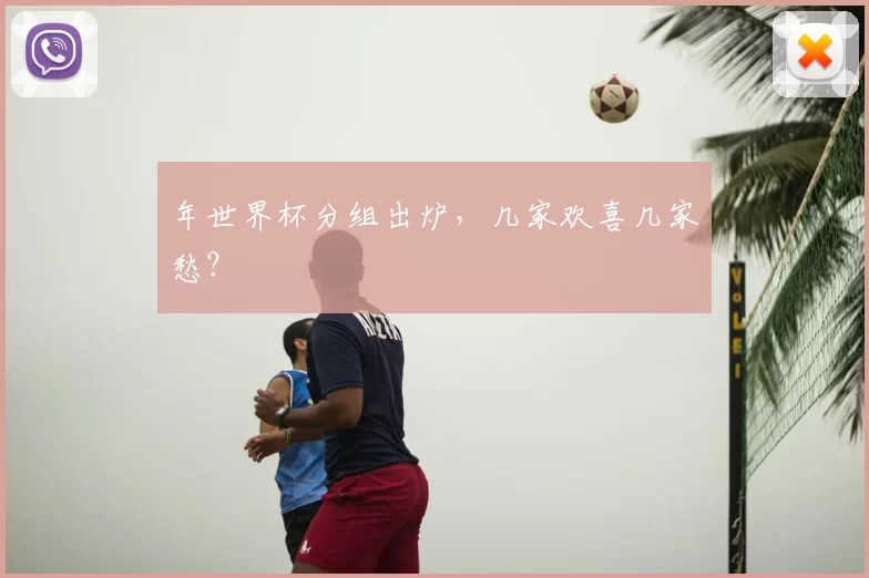 年世界杯分组出炉,几家欢喜几家愁?