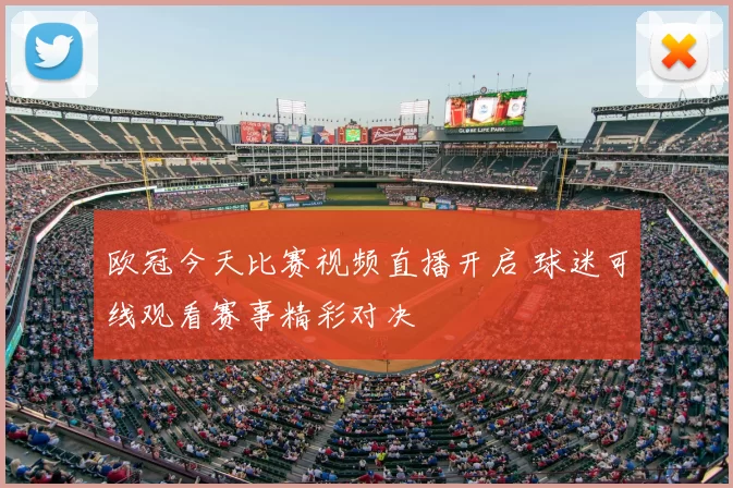 欧冠今天比赛视频直播开启 球迷可线观看赛事精彩对决