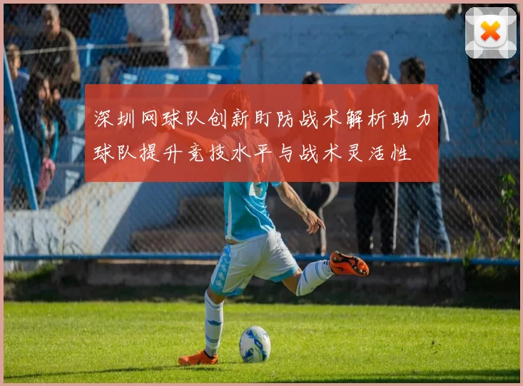 深圳网球队创新盯防战术解析助力球队提升竞技水平与战术灵活性
