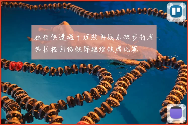 独行侠遭遇十连败再战东部步行者弗拉格因伤缺阵继续缺席比赛
