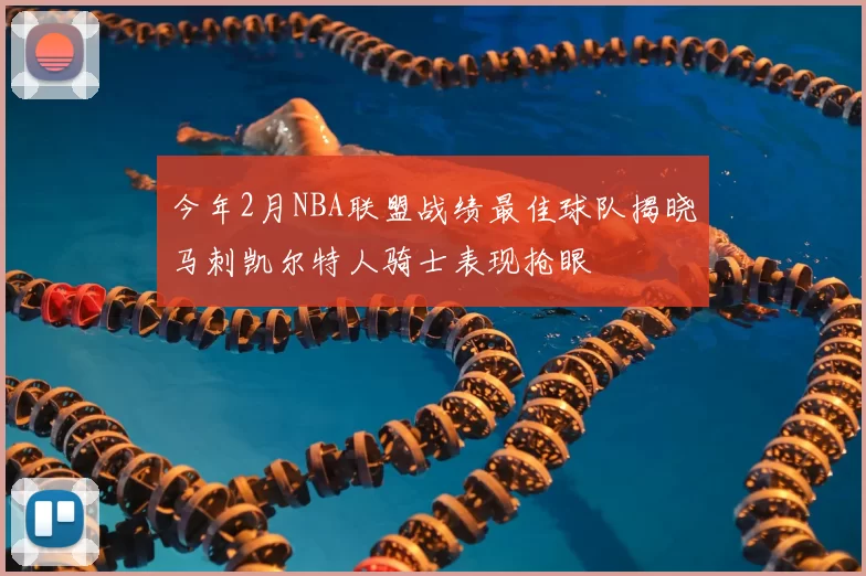 今年2月NBA联盟战绩最佳球队揭晓马刺凯尔特人骑士表现抢眼